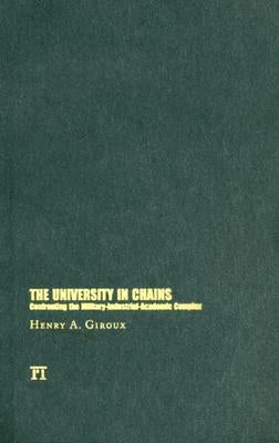 University in Chains: Confronting the Military-industrial-academic Complex by Giroux, Henry A.