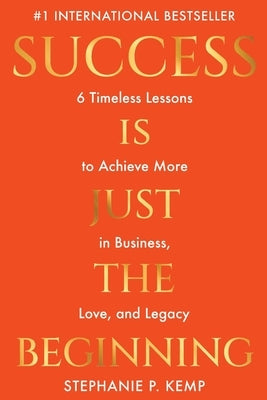 Success is Just the Beginning: 6 Timeless Lessons to Achieve More in Business, Love, and Legacy by Kemp, Stephanie P.