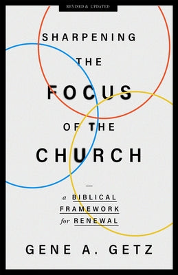 Sharpening the Focus of the Church: A Biblical Framework for Renewal by Getz, Gene A.