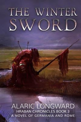The Winter Sword: A Novel of Germania and Rome by Longward, Alaric