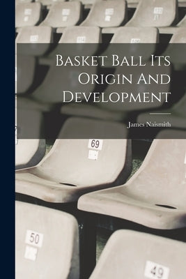 Basket Ball Its Origin And Development by Naismith, James
