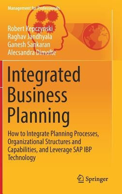 Integrated Business Planning: How to Integrate Planning Processes, Organizational Structures and Capabilities, and Leverage SAP IBP Technology by Kepczynski, Robert