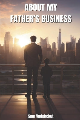 About My Father's Business: Enslaved Vs Entrusted: Strategic Kingdom Stewardship in Business by Vadakekut, Sam