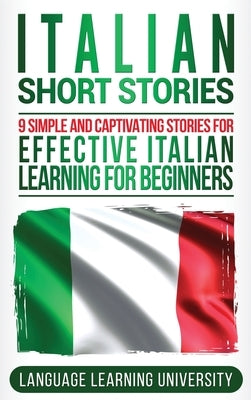 Italian Short Stories: 9 Simple and Captivating Stories for Effective Italian Learning for Beginners by University, Language Learning