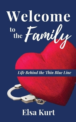 Welcome to the Family: Life Behind the Thin Blue Line by Kurt, Elsa