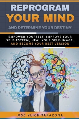 Reprogram Your Mind and Determine Your Destiny by Tarazona, M. Sc Ylich