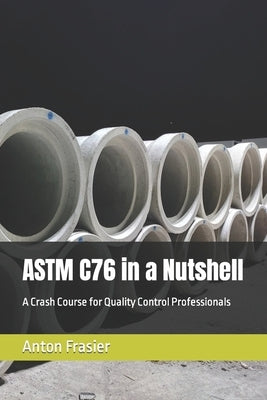 ASTM C76 in a Nutshell: A Crash Course for Quality Control Professionals by Frasier, Anton