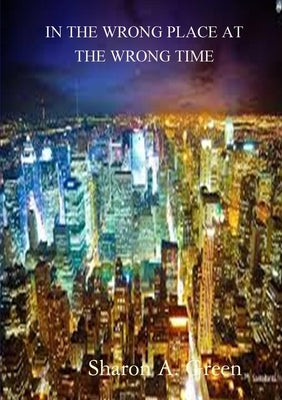 In the Wrong Place at the Wrong Time by Green, Sharon A.