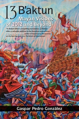 13 B'aktun: Mayan Visions of 2012 and Beyond by Gonzalez, Gaspar Pedro