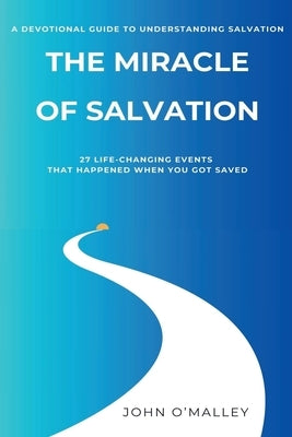 The Miracle of Salvation: 27 Life-Changing Events That Happened When You Got Saved by O'Malley, John M.