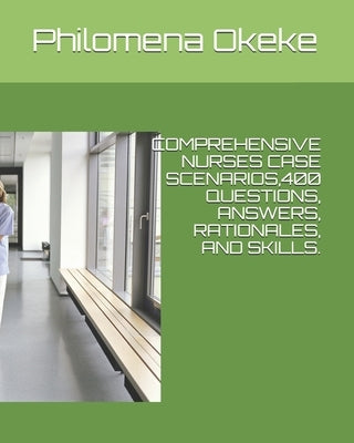 Comprehensive Nurses Case Scenarios,400 Questions, Answers, Rationales, and Skills.: Comprehensive Nurses Case Scenarios 400 Questions, Answers, Ratio by Okeke, Philomena N.