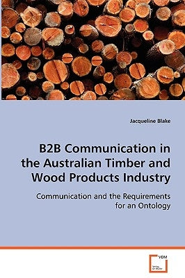 B2B Communication in the Australian Timber and Wood Products Industry by Blake, Jacqueline