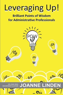 Leveraging Up!: Brilliant Points of Wisdom for Administrative Professionals by Linden, Joanne