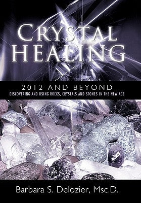 Crystal Healing: 2012 and Beyond Discovering and Using Rocks, Crystals and Stones in the New Age by DeLozier Msc D., Barbara S.