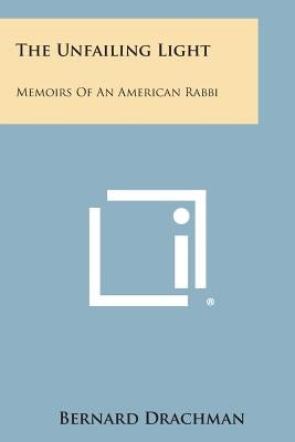 The Unfailing Light: Memoirs of an American Rabbi by Drachman, Bernard