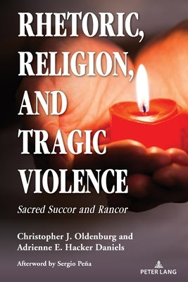 Rhetoric, Religion, and Tragic Violence: Sacred Succor and Rancor by Peña, Sergio