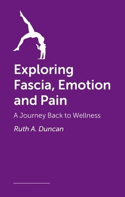 Exploring Fascia, Emotion and Pain: A Journey Back to Wellness by Duncan, Ruth A.