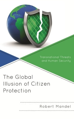 The Global Illusion of Citizen Protection: Transnational Threats and Human Security by Mandel, Robert