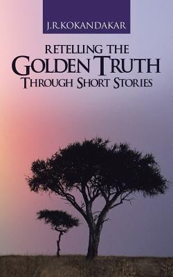 Retelling the Golden Truth Through Short Stories by Kokandakar, J. R.