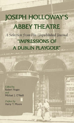 Joseph Holloway's Abbey Theatre: A Selection from His Unpublished Journal Impressions of a Dublin Playgoer by Holloway, Joseph
