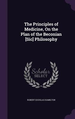The Principles of Medicine, On the Plan of the Beconian [Sic] Philosophy by Hamilton, Robert Douglas