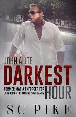 Darkest Hour - John Alite: Former Mafia Enforcer for John Gotti and the Gambino Crime Family by Pike, S. C.