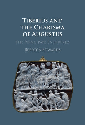 Tiberius and the Charisma of Augustus: The Principate Enshrined by Edwards, Rebecca