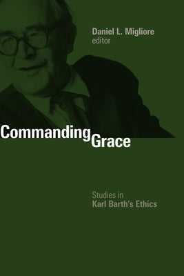 Commanding Grace: Studies in Karl Barth's Ethics by Migliore, Daniel L.