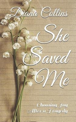She Saved Me: Choosing Joy After a Tragedy by Collins, Diana