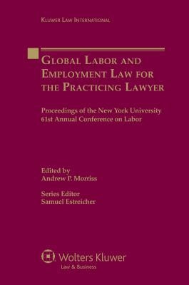 Global Labor and Employment Law for the Practicing Lawyer: Proceedings of the New York University 61st Annual Conference on Labor by Estreicher, Samuel