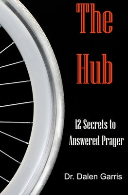 The Hub: 12 Secrets to Answered Prayer by Garris, Dalen B.