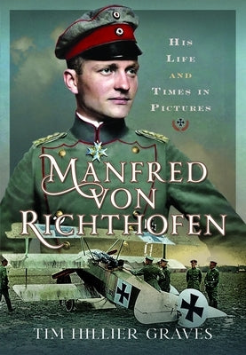 Manfred Von Richthofen: His Life and Times in Pictures by Hillier-Graves, Tim