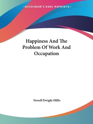 Happiness And The Problem Of Work And Occupation by Hillis, Newell Dwight