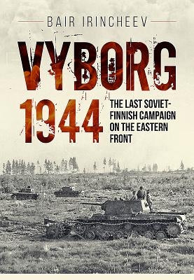 Vyborg 1944: The Last Soviet-Finnish Campaign on the Eastern Front by Irincheev, Bair