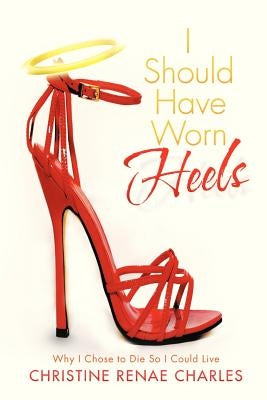 I Should Have Worn Heels: Why I Chose to Die So I Could Live by Charles, Christine Renae