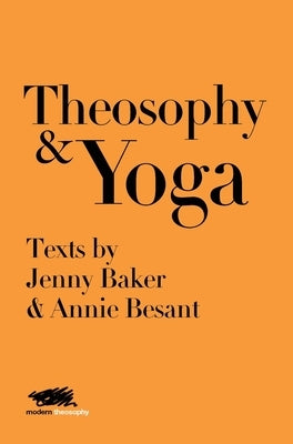 Theosophy and Yoga: Texts by Jenny Baker and Annie Besant by Baker, Jenny