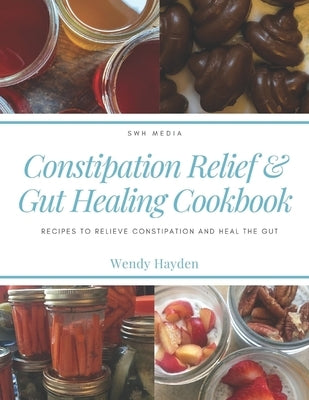 Constipation Relief & Gut Healing Cookbook: Recipes to relieve constipation and heal the gut by Hayden, Wendy
