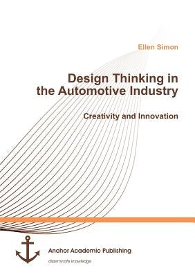 Design Thinking in the Automotive Industry. Creativity and Innovation by Simon, Ellen