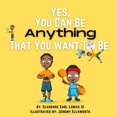 Yes, You Can be Anything That You Want to Be by Lomax, Clarence Earl, III