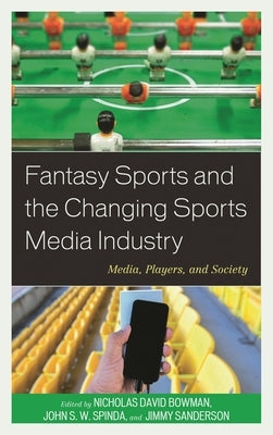 Fantasy Sports and the Changing Sports Media Industry: Media, Players, and Society by Anderson, Shaun