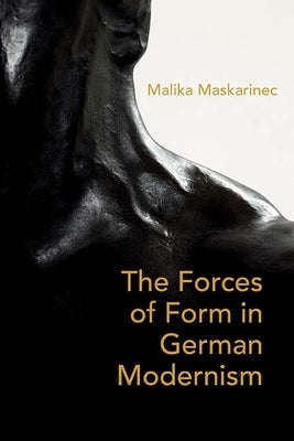 The Forces of Form in German Modernism by Maskarinec, Malika