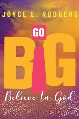 Go Big: Believe In God by Rodgers, Joyce L.