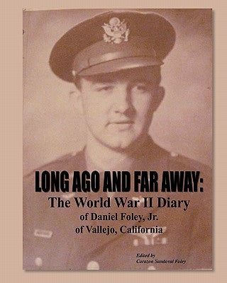 Long Ago and Far Away: The World War II Diary of Daniel Foley, Jr. of Vallejo, California by Foley, Corazon Sandoval