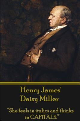 Henry James' Daisy Miller: "She feels in italics and thinks in CAPITALS." by James, Henry