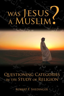 Was Jesus a Muslim?: Questioning Categories in the Study of Religion by Shedinger, Robert
