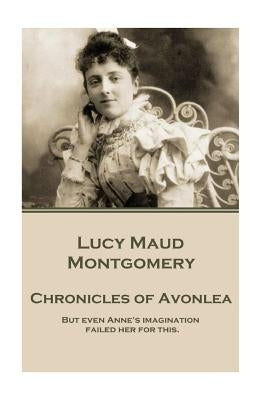 Lucy Maud Montgomery - Chronicles of Avonlea: "But even Anne's imagination failed her for this." by Montgomery, Lucy Maud