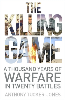 The Killing Game: A Thousand Years of Warfare in Twenty Battles by Tucker-Jones, Anthony