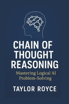 Chain of Thought Reasoning: Mastering Logical AI Problem-Solving by Royce, Taylor