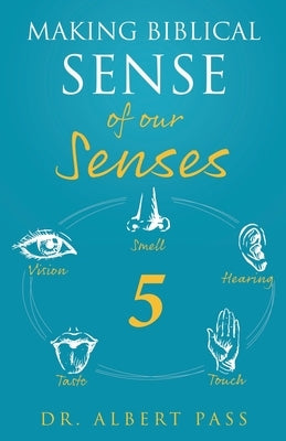 Making Biblical Sense of our Senses by Pass, Albert