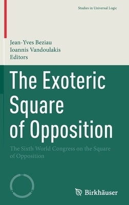 The Exoteric Square of Opposition: The Sixth World Congress on the Square of Opposition by Beziau, Jean-Yves